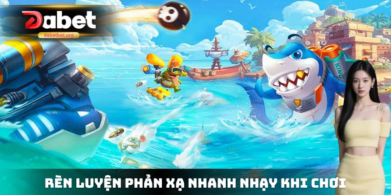 Rèn luyện phản xạ nhanh nhạy khi chơi bắn cá thần tài