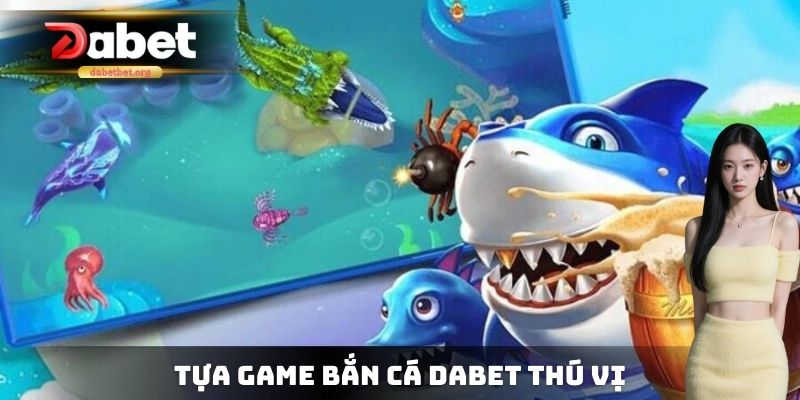 Tựa Game bắn cá DABET thú vị
